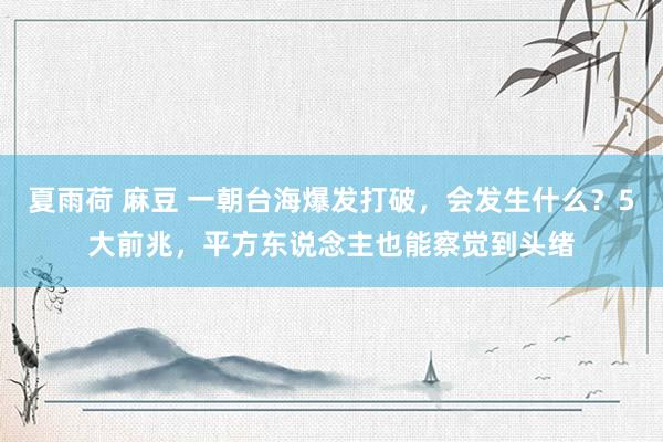 夏雨荷 麻豆 一朝台海爆发打破，会发生什么？5大前兆，平方东说念主也能察觉到头绪