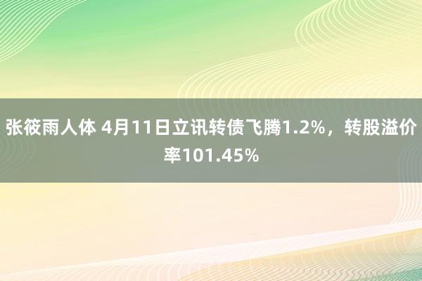张筱雨人体 4月11日立讯转债飞腾1.2%，转股溢价率101.45%