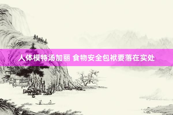 人体模特汤加丽 食物安全包袱要落在实处