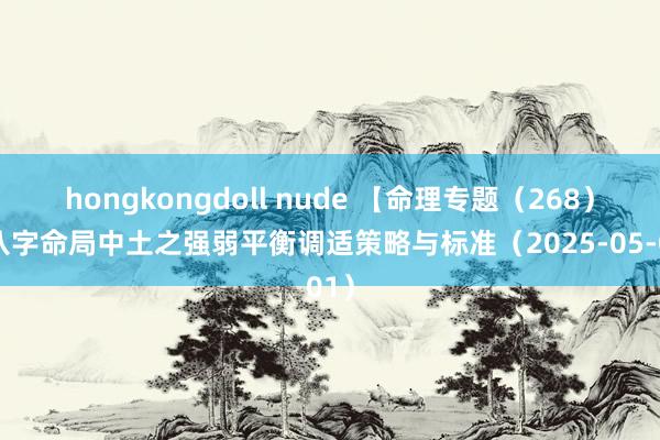 hongkongdoll nude 【命理专题（268）】八字命局中土之强弱平衡调适策略与标准（2025-05-01）