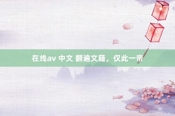在线av 中文 翻遍文籍，仅此一帝