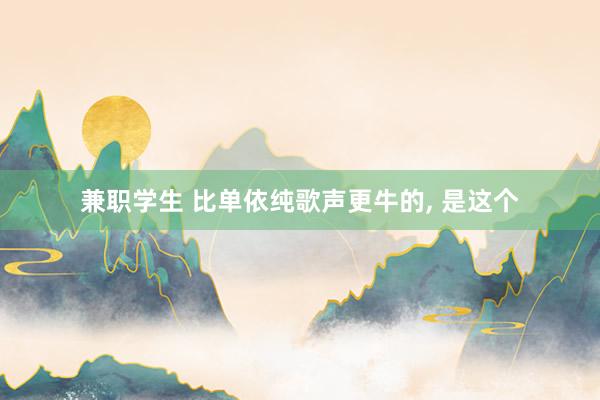 兼职学生 比单依纯歌声更牛的， 是这个