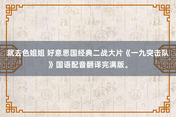 就去色姐姐 好意思国经典二战大片《一九突击队》国语配音翻译完满版。