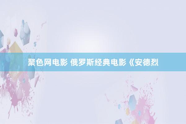 聚色网电影 俄罗斯经典电影《安德烈