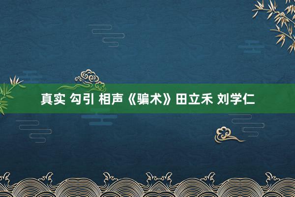 真实 勾引 相声《骗术》田立禾 刘学仁