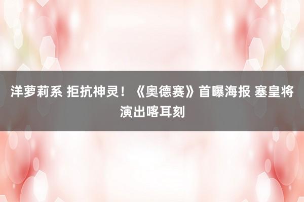 洋萝莉系 拒抗神灵！《奥德赛》首曝海报 塞皇将演出喀耳刻